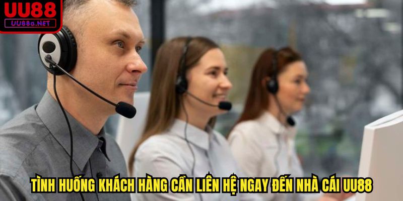 Tình huống khách hàng cần liên hệ ngay đến nhà cái UU88